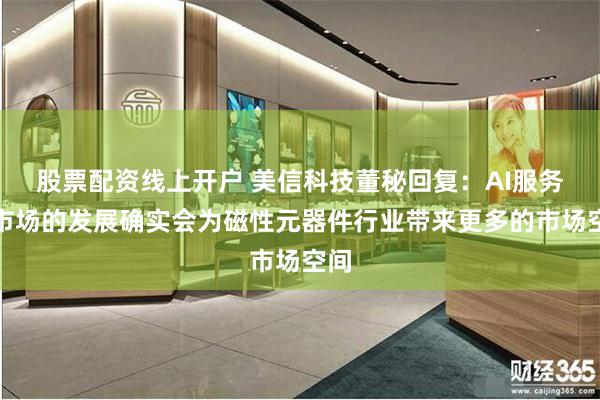 股票配资线上开户 美信科技董秘回复：AI服务器市场的发展确实会为磁性元器件行业带来更多的市场空间