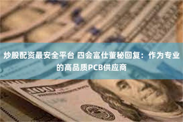 炒股配资最安全平台 四会富仕董秘回复：作为专业的高品质PCB供应商