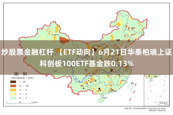 炒股票金融杠杆 【ETF动向】6月21日华泰柏瑞上证科创板100ETF基金跌0.13%