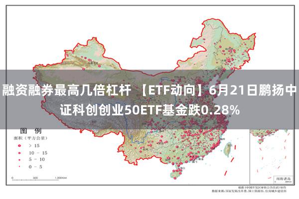 融资融券最高几倍杠杆 【ETF动向】6月21日鹏扬中证科创创业50ETF基金跌0.28%