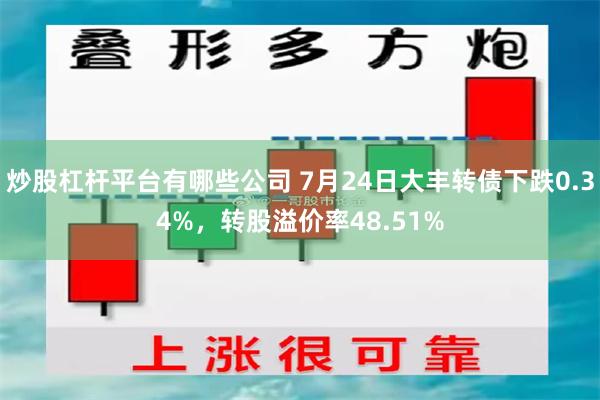 炒股杠杆平台有哪些公司 7月24日大丰转债下跌0.34%，转股溢价率48.51%