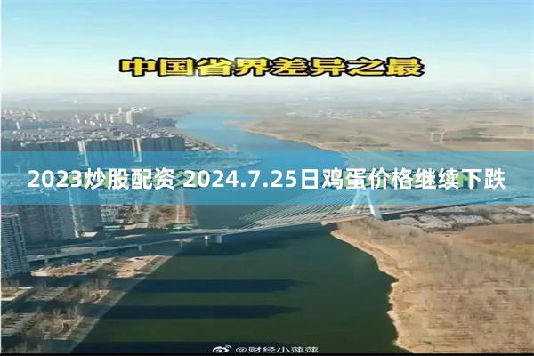 2023炒股配资 2024.7.25日鸡蛋价格继续下跌