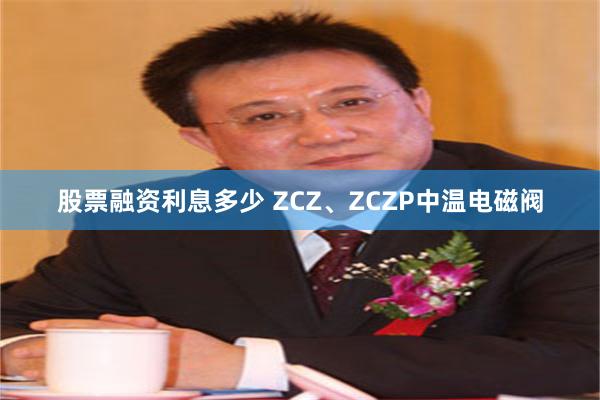 股票融资利息多少 ZCZ、ZCZP中温电磁阀