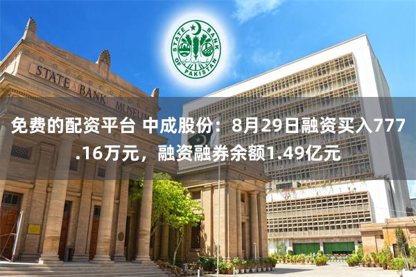 免费的配资平台 中成股份：8月29日融资买入777.16万元，融资融券余额1.49亿元