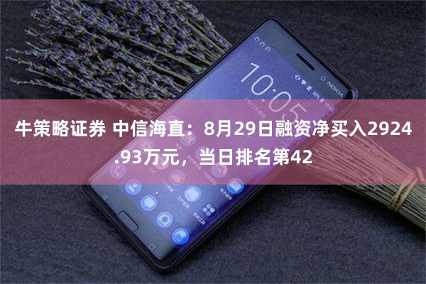 牛策略证券 中信海直：8月29日融资净买入2924.93万元，当日排名第42