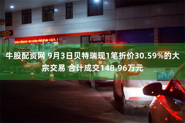 牛股配资网 9月3日贝特瑞现1笔折价30.59%的大宗交易 合计成交148.96万元