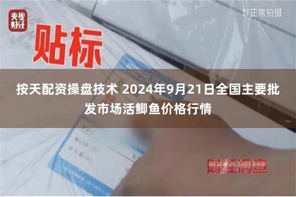 按天配资操盘技术 2024年9月21日全国主要批发市场活鲫鱼价格行情