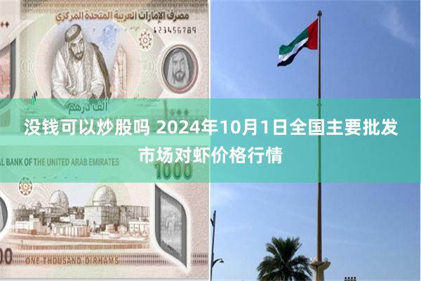 没钱可以炒股吗 2024年10月1日全国主要批发市场对虾价格行情