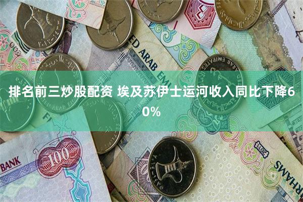 排名前三炒股配资 埃及苏伊士运河收入同比下降60%