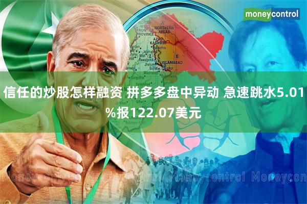 信任的炒股怎样融资 拼多多盘中异动 急速跳水5.01%报122.07美元