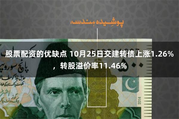 股票配资的优缺点 10月25日交建转债上涨1.26%，转股溢价率11.46%