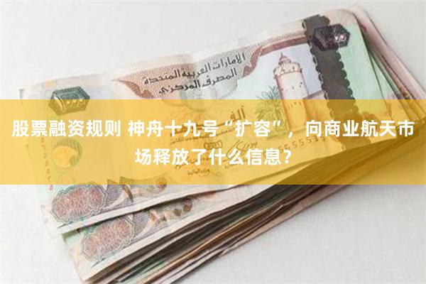 股票融资规则 神舟十九号“扩容”，向商业航天市场释放了什么信息？