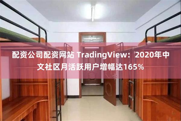 配资公司配资网站 TradingView：2020年中文社区月活跃用户增幅达165%