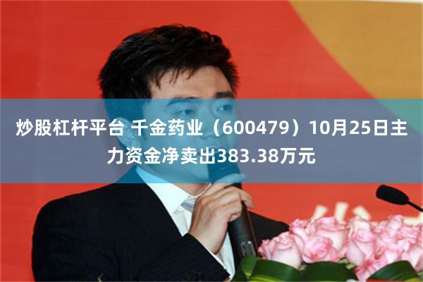 炒股杠杆平台 千金药业（600479）10月25日主力资金净卖出383.38万元