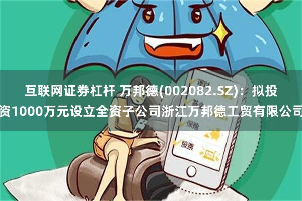 互联网证劵杠杆 万邦德(002082.SZ)：拟投资1000万元设立全资子公司浙江万邦德工贸有限公司