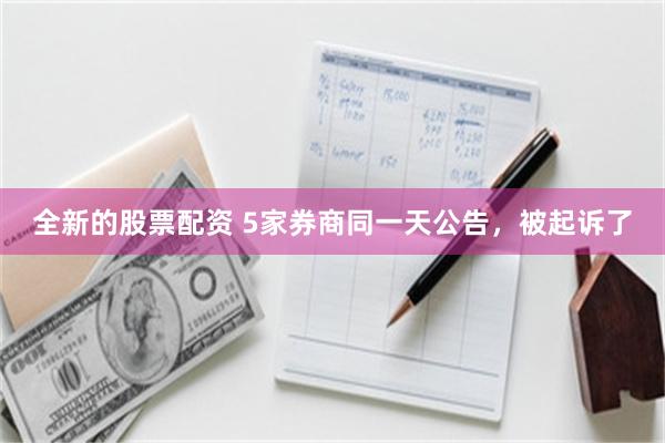 全新的股票配资 5家券商同一天公告，被起诉了