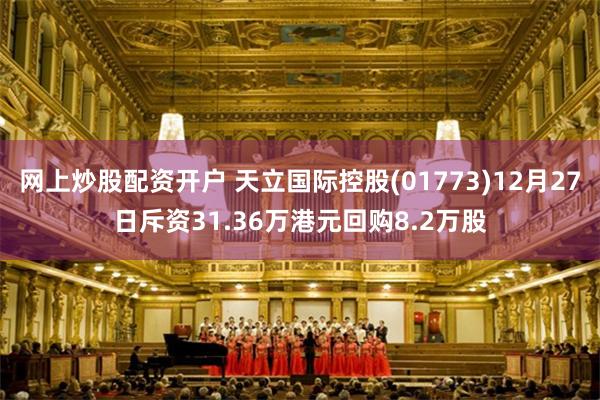 网上炒股配资开户 天立国际控股(01773)12月27日斥资31.36万港元回购8.2万股