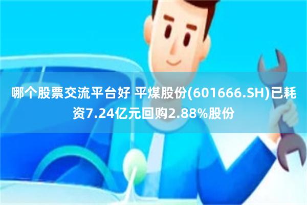 哪个股票交流平台好 平煤股份(601666.SH)已耗资7.24亿元回购2.88%股份