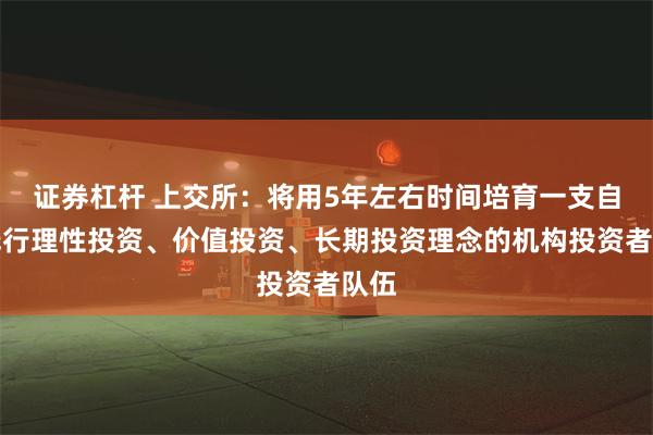 证券杠杆 上交所：将用5年左右时间培育一支自觉践行理性投资、价值投资、长期投资理念的机构投资者队伍