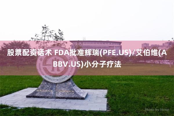 股票配资话术 FDA批准辉瑞(PFE.US)/艾伯维(ABBV.US)小分子疗法