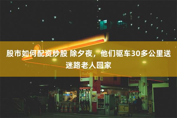 股市如何配资炒股 除夕夜，他们驱车30多公里送迷路老人回家