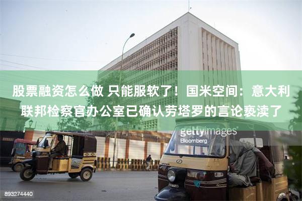 股票融资怎么做 只能服软了！国米空间：意大利联邦检察官办公室已确认劳塔罗的言论亵渎了